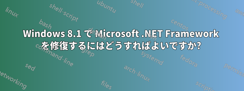 Windows 8.1 で Microsoft .NET Framework を修復するにはどうすればよいですか?