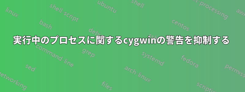 実行中のプロセスに関するcygwinの警告を抑制する