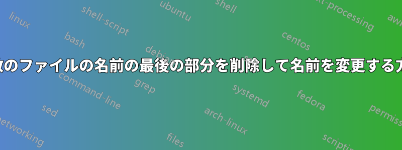 複数のファイルの名前の最後の部分を削除して名前を変更する方法