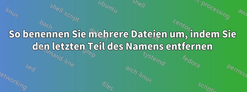 So benennen Sie mehrere Dateien um, indem Sie den letzten Teil des Namens entfernen