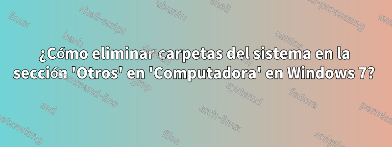 ¿Cómo eliminar carpetas del sistema en la sección 'Otros' en 'Computadora' en Windows 7?