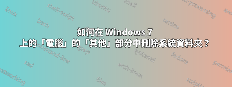 如何在 Windows 7 上的「電腦」的「其他」部分中刪除系統資料夾？