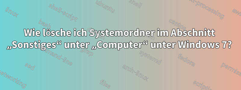 Wie lösche ich Systemordner im Abschnitt „Sonstiges“ unter „Computer“ unter Windows 7?