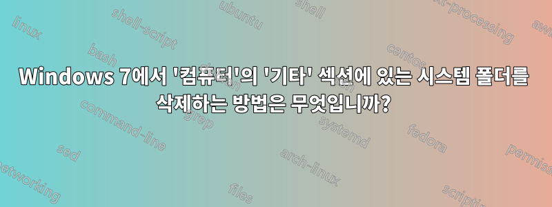 Windows 7에서 '컴퓨터'의 '기타' 섹션에 있는 시스템 폴더를 삭제하는 방법은 무엇입니까?