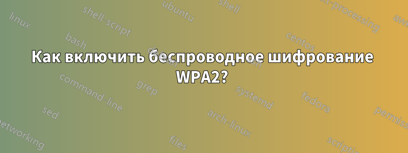 Как включить беспроводное шифрование WPA2?