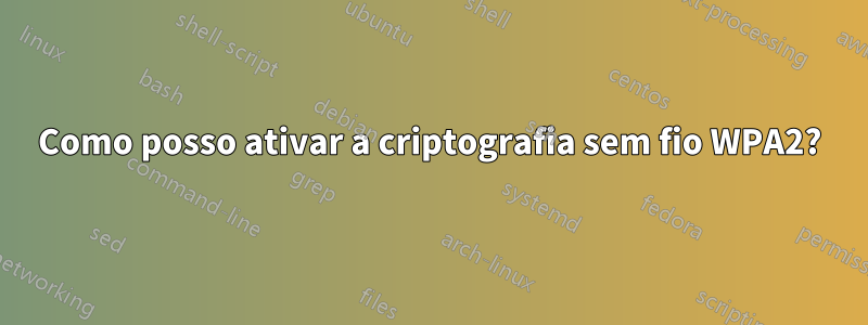 Como posso ativar a criptografia sem fio WPA2?