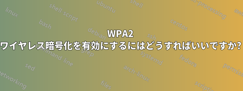 WPA2 ワイヤレス暗号化を有効にするにはどうすればいいですか?