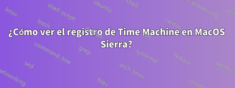 ¿Cómo ver el registro de Time Machine en MacOS Sierra?