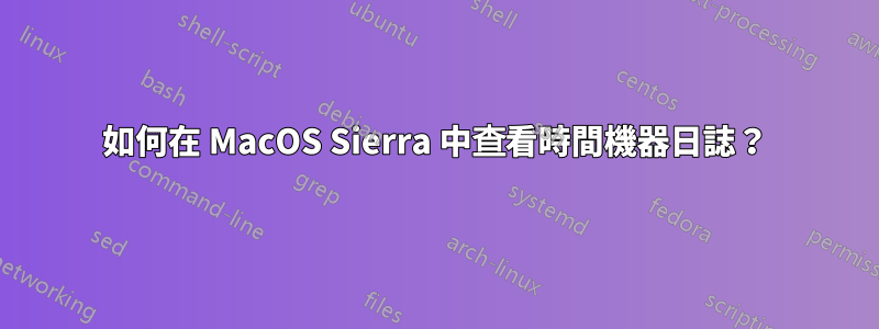 如何在 MacOS Sierra 中查看時間機器日誌？