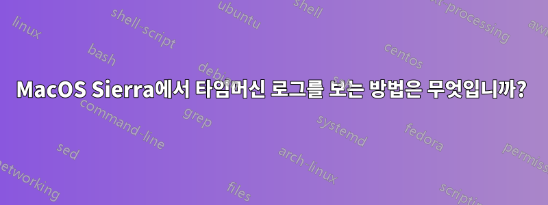 MacOS Sierra에서 타임머신 로그를 보는 방법은 무엇입니까?