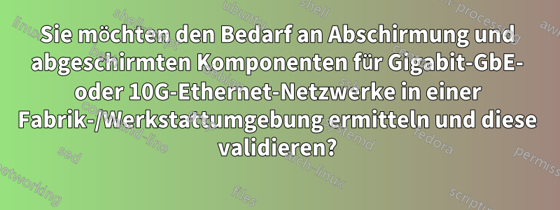 Sie möchten den Bedarf an Abschirmung und abgeschirmten Komponenten für Gigabit-GbE- oder 10G-Ethernet-Netzwerke in einer Fabrik-/Werkstattumgebung ermitteln und diese validieren?