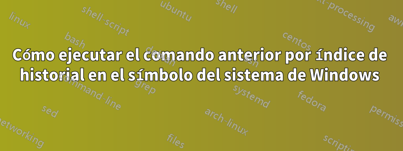 Cómo ejecutar el comando anterior por índice de historial en el símbolo del sistema de Windows