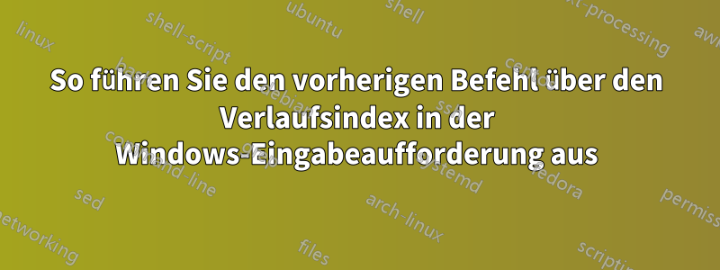 So führen Sie den vorherigen Befehl über den Verlaufsindex in der Windows-Eingabeaufforderung aus