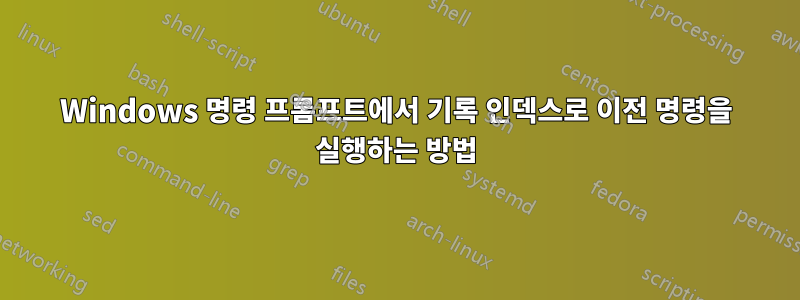 Windows 명령 프롬프트에서 기록 인덱스로 이전 명령을 실행하는 방법