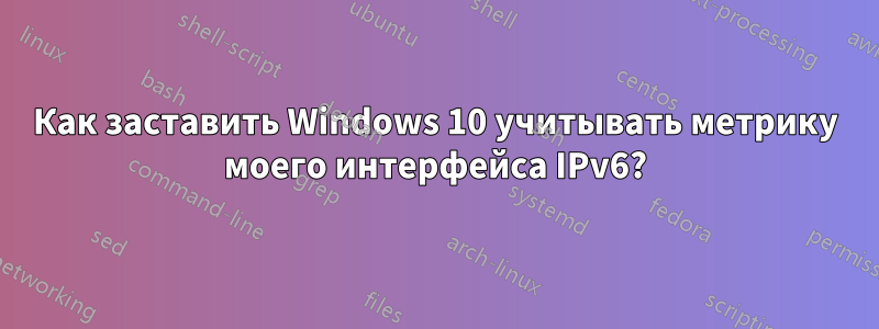 Как заставить Windows 10 учитывать метрику моего интерфейса IPv6?