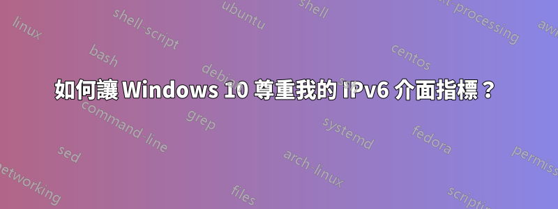 如何讓 Windows 10 尊重我的 IPv6 介面指標？