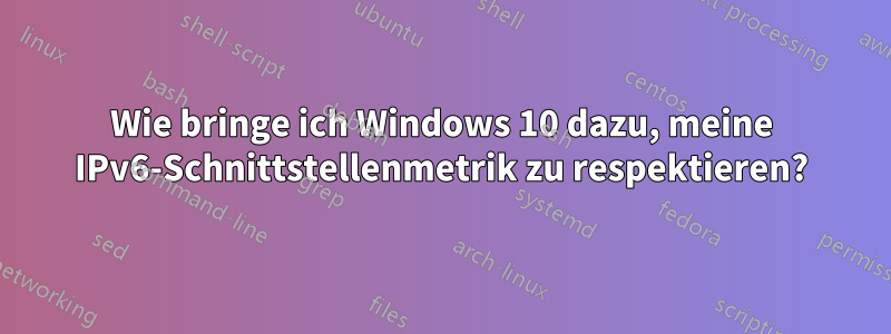 Wie bringe ich Windows 10 dazu, meine IPv6-Schnittstellenmetrik zu respektieren?