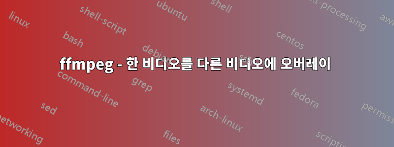 ffmpeg - 한 비디오를 다른 비디오에 오버레이