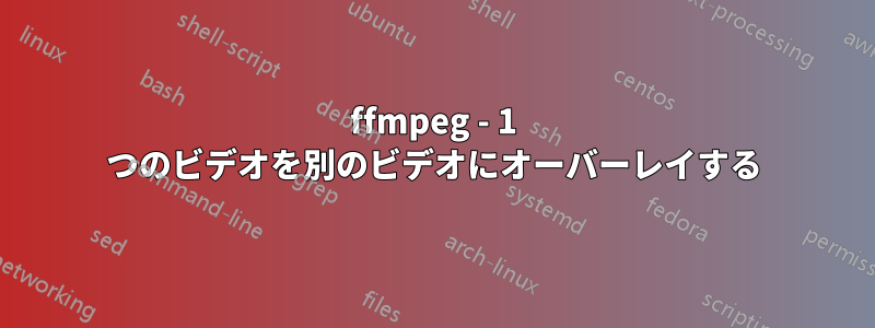 ffmpeg - 1 つのビデオを別のビデオにオーバーレイする