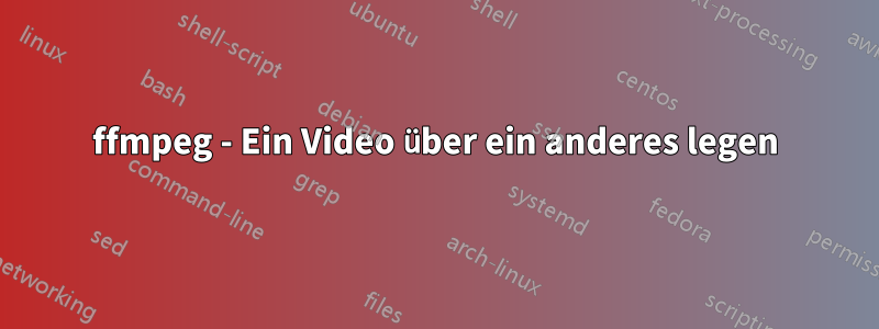 ffmpeg - Ein Video über ein anderes legen