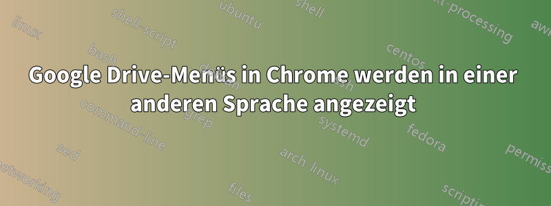 Google Drive-Menüs in Chrome werden in einer anderen Sprache angezeigt