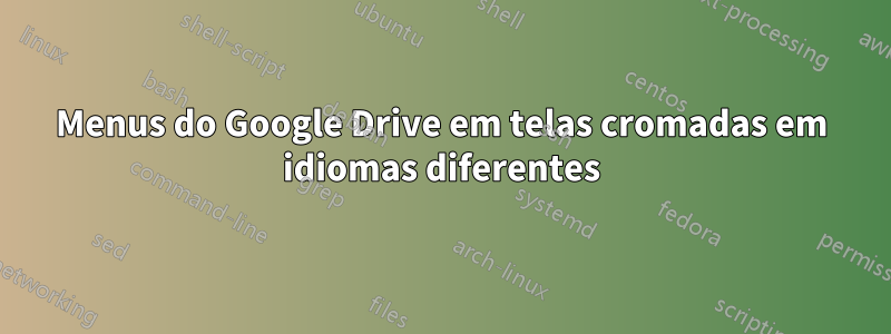 Menus do Google Drive em telas cromadas em idiomas diferentes