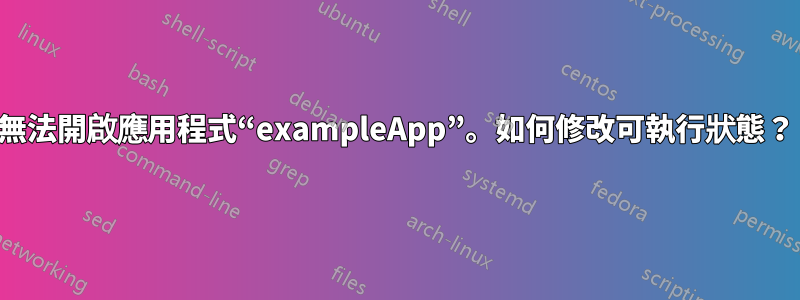 無法開啟應用程式“exampleApp”。如何修改可執行狀態？