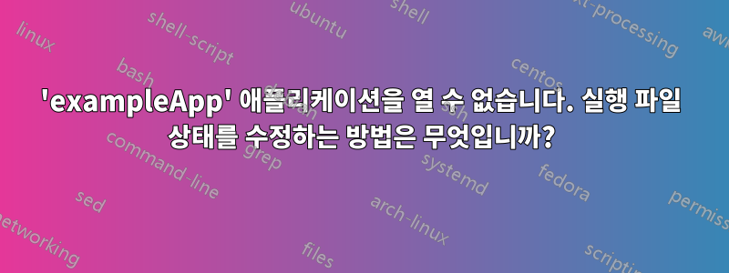 'exampleApp' 애플리케이션을 열 수 없습니다. 실행 파일 상태를 수정하는 방법은 무엇입니까?