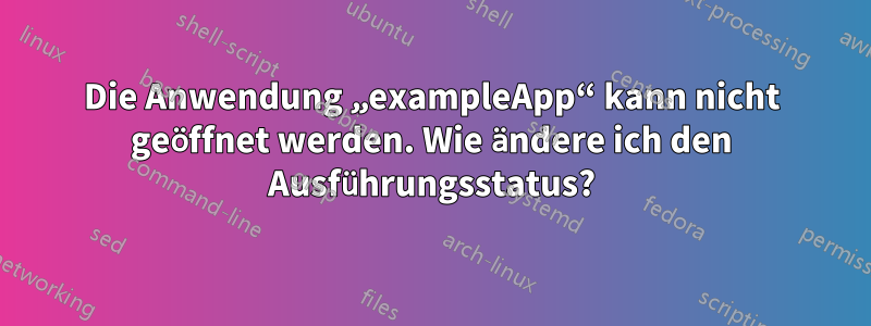 Die Anwendung „exampleApp“ kann nicht geöffnet werden. Wie ändere ich den Ausführungsstatus?