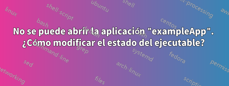 No se puede abrir la aplicación "exampleApp". ¿Cómo modificar el estado del ejecutable?