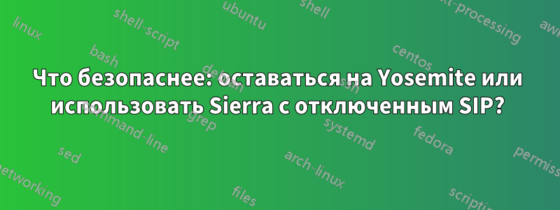 Что безопаснее: оставаться на Yosemite или использовать Sierra с отключенным SIP?