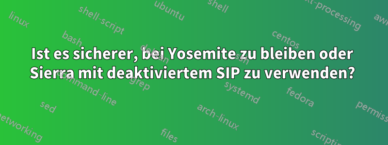 Ist es sicherer, bei Yosemite zu bleiben oder Sierra mit deaktiviertem SIP zu verwenden?