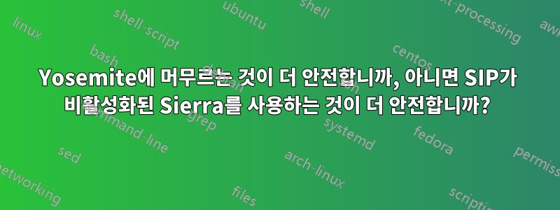 Yosemite에 머무르는 것이 더 안전합니까, 아니면 SIP가 비활성화된 Sierra를 사용하는 것이 더 안전합니까?