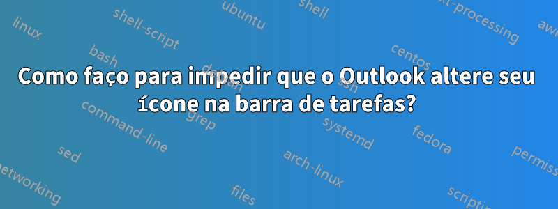 Como faço para impedir que o Outlook altere seu ícone na barra de tarefas?