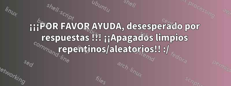 ¡¡¡POR FAVOR AYUDA, desesperado por respuestas !!! ¡¡Apagados limpios repentinos/aleatorios!! :/ 