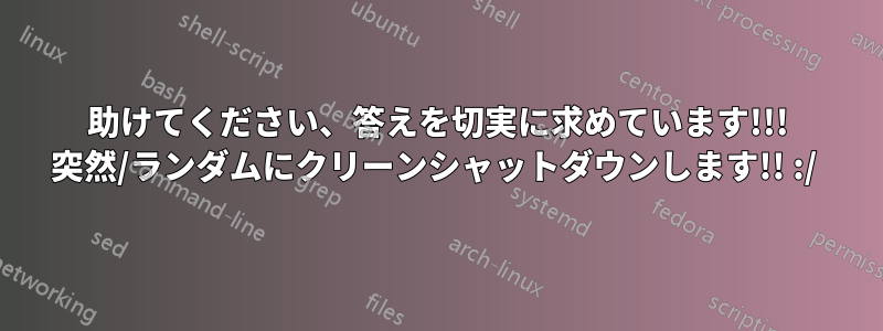 助けてください、答えを切実に求めています!!! 突然/ランダムにクリーンシャットダウンします!! :/ 