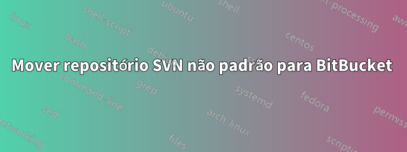 Mover repositório SVN não padrão para BitBucket