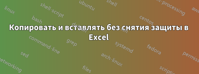 Копировать и вставлять без снятия защиты в Excel