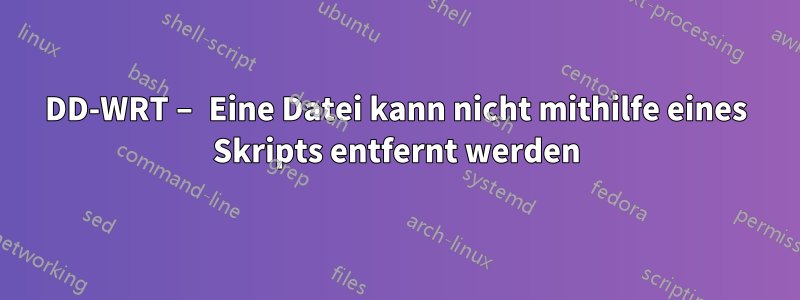 DD-WRT – Eine Datei kann nicht mithilfe eines Skripts entfernt werden