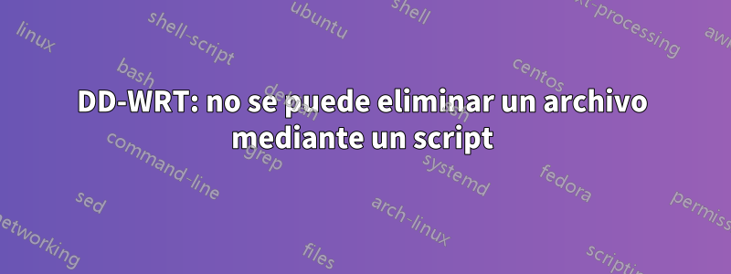 DD-WRT: no se puede eliminar un archivo mediante un script