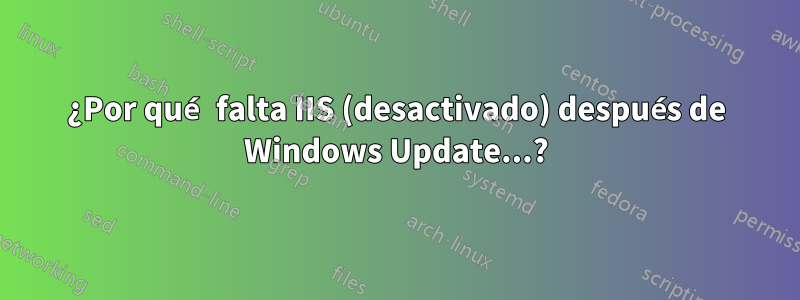 ¿Por qué falta IIS (desactivado) después de Windows Update...?