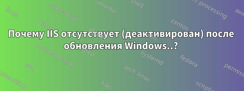 Почему IIS отсутствует (деактивирован) после обновления Windows..?