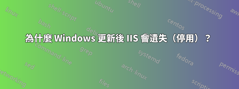 為什麼 Windows 更新後 IIS 會遺失（停用）？