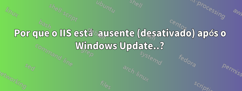 Por que o IIS está ausente (desativado) após o Windows Update..?