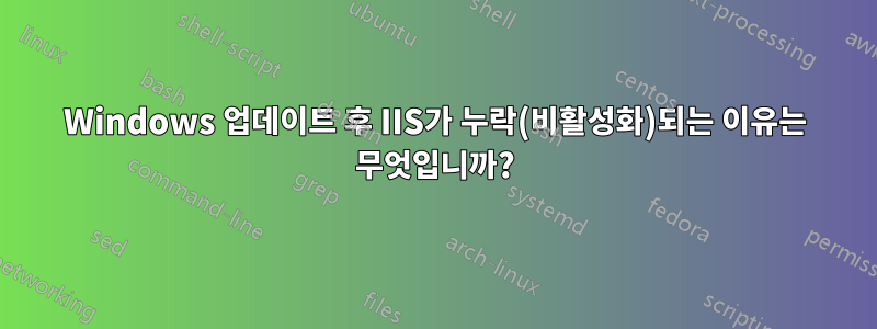 Windows 업데이트 후 IIS가 누락(비활성화)되는 이유는 무엇입니까?