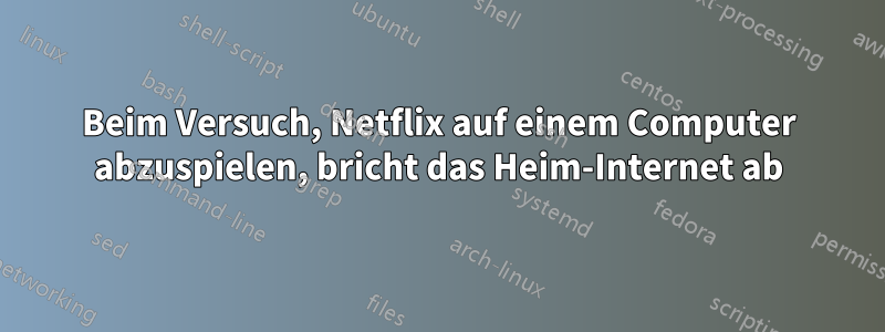 Beim Versuch, Netflix auf einem Computer abzuspielen, bricht das Heim-Internet ab