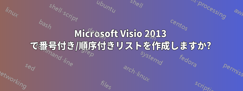 Microsoft Visio 2013 で番号付き/順序付きリストを作成しますか?