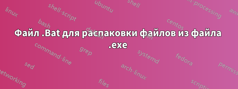 Файл .Bat для распаковки файлов из файла .exe