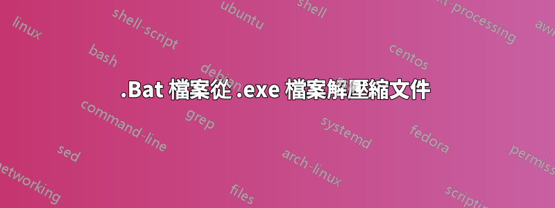 .Bat 檔案從 .exe 檔案解壓縮文件