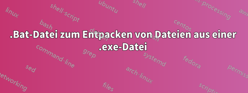 .Bat-Datei zum Entpacken von Dateien aus einer .exe-Datei